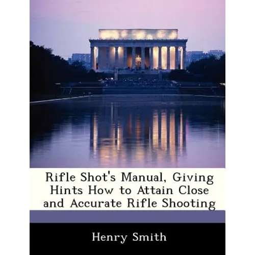 Rifle Shot's Manual, Giving Hints How to Attain Close and Accurate Rifle Shooting