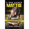 A Dog Named Mattis: 12 Lessons for Living Courageously, Serving Selflessly, and Building Bridges from a Heroic K9 Officer (the Perfect Gift for Dog Lo
