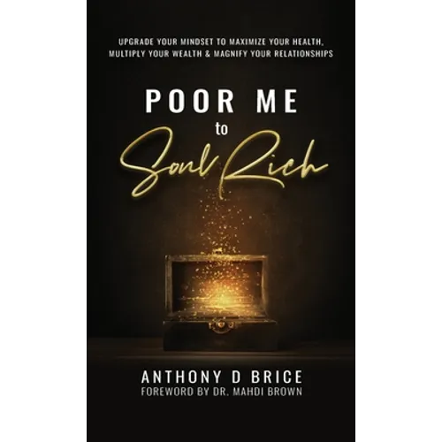 Poor Me to Soul Rich: Upgrade Your Mindset to Maximize Your Health, Multiply Your Wealth & Magnify Your Relationships