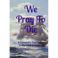 We Pray To Die: A Convict's True Story - Revised Edition