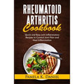 Rheumatoid Arthritis Cookbook: Quick and Easy Anti-Inflammatory Recipes to Control Joint Pain and Heal Inflammation