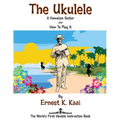 The Ukulele: A Hawaiian Guitar, And How To Play It: The World's First Ukulele Instruction Book