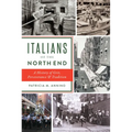 Italians of the North End: A History of Grit, Perseverance & Tradition