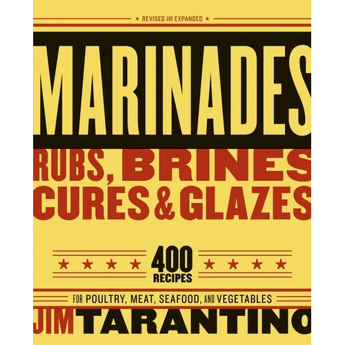Marinades, Rubs, Brines, Cures and Glazes: 400 Recipes for Poultry, Meat, Seafood, and Vegetables [A Cookbook]