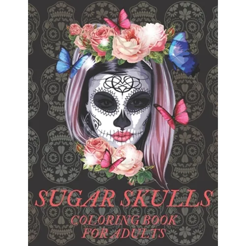 Sugar Skulls Coloring Book for Adults: A Día de Los Muertos & Day of the Dead Colouring Book for Adults & Teens