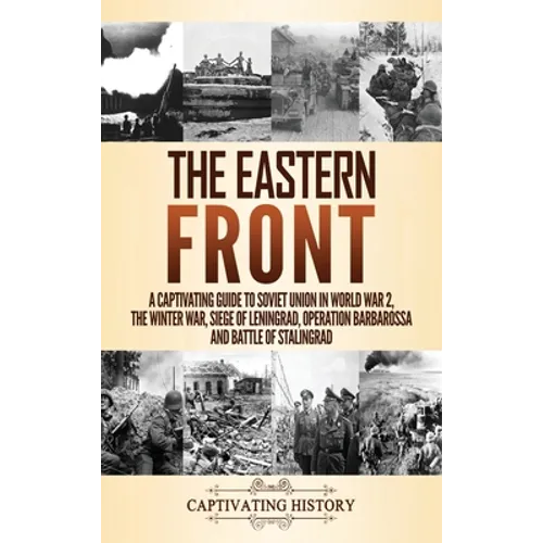 The Eastern Front: A Captivating Guide to Soviet Union in World War 2, the Winter War, Siege of Leningrad, Operation Barbarossa and Battle of Stalingr