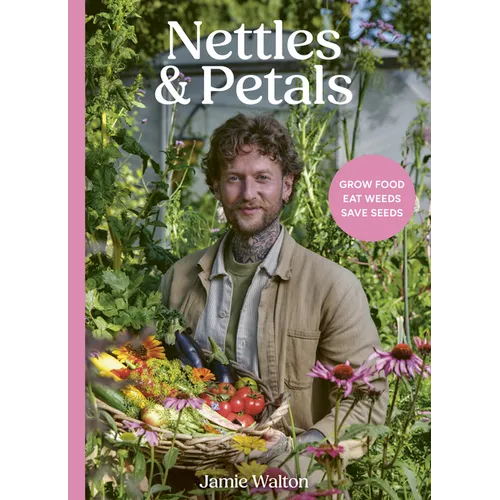 Nettles & Petals: Grow Food. Eat Weeds. Save Seeds. the Sunday Times Bestseller