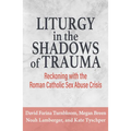 Liturgy in the Shadows of Trauma: Reckoning with the Roman Catholic Sex Abuse Crisis