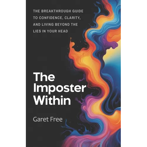 The Imposter Within: The Breakthrough Guide to Confidence, Clarity, and Living Beyond the Lies in Your Head