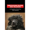 Portuguese Water Dog Training: A Complete Guide For New Owners: Portuguese Water Dog Book