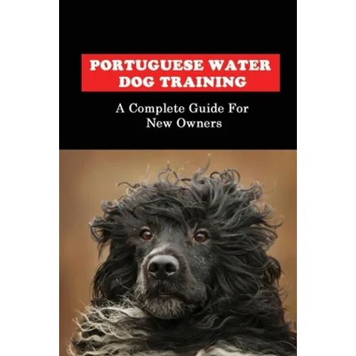 Portuguese Water Dog Training: A Complete Guide For New Owners: Portuguese Water Dog Book