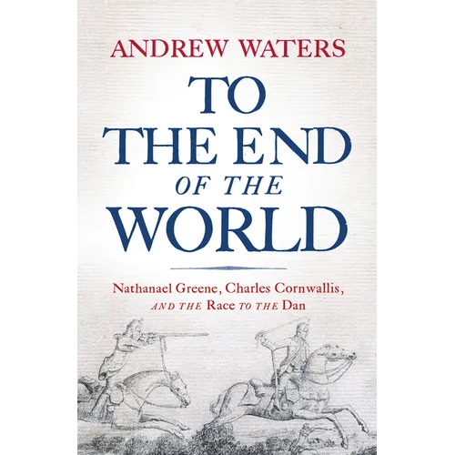 To the End of the World: Nathanael Greene, Charles Cornwallis, and the Race to the Dan