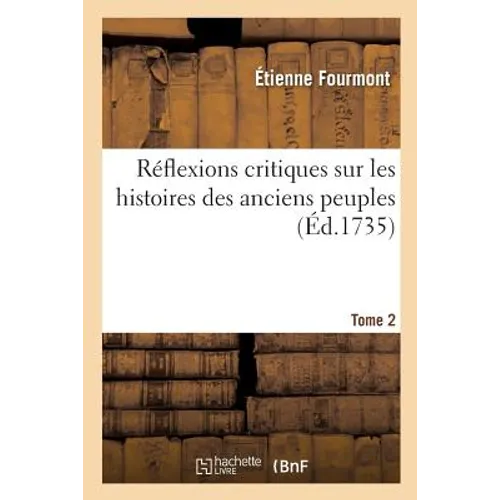 Réflexions Critiques Sur Les Histoires Des Anciens Peuples. Tome 2: Chaldéens, Hébreux, Phéniciens, Égyptiens, Grecs