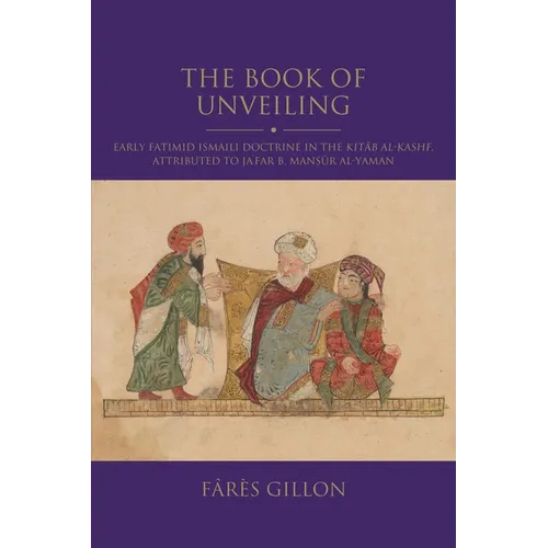 The Book of Unveiling: Early Fatimid Ismaili Doctrine in the Kitab Al-Kashf, Attributed to Ja'far B. Mansur B. Al-Yaman