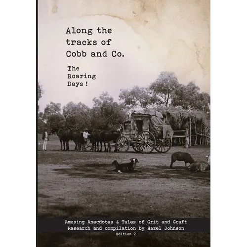 Along the tracks of Cobb and Co. - The Roaring Days !: Amusing Anecdotes & Tales of Grit and Graft