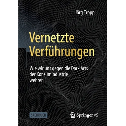 Vernetzte Verführungen: Wie Wir Uns Gegen Die Dark Arts Der Konsumindustrie Wehren