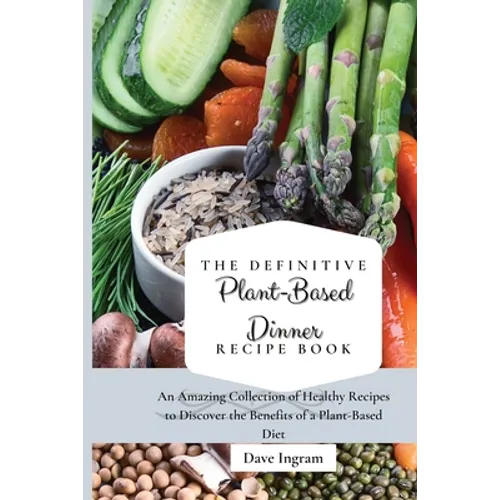 The Definitive Plant-Based Dinner Recipe Book: An Amazing Collection of Healthy Recipes to Discover the Benefits of a Plant-Based Diet