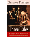 Three Tales: A Simple Heart, Saint Julian the Hospitalier and Herodias: Classic of French Literature