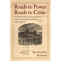 Roads to Power, Roads to Crisis: The War for the American Interior and the Infrastructural Routes of Revolution