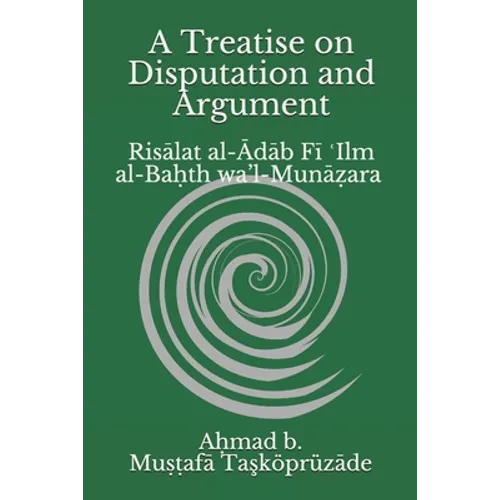 A Treatise on Disputation and Argument: Risālat al-Ādāb Fī ʿIlm al-Baḥth wa'l-Munāẓara