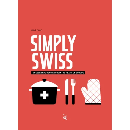 Simply Swiss: 64 Essential Recipes from the Heart of Europe