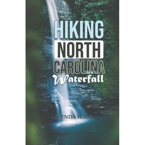 Hiking North Carolina Waterfalls: "A Guide to the Most Stunning Cascades in the Tar Heel State.