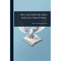 De L'action De Dieu Sur Les Creatures...