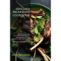 Grilled Seafood Cookbook: Tasty and Easy to Follow Recipes to Grill Your Favourite Foods (How to Prepare Easy and Flavorful Grilled Recipes)