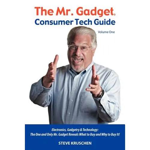 The Mr. Gadget(R) Consumer Tech Guide - Volume One: Electronics, Gadgetry & Technology: The One and Only Mr. Gadget Reveals What to Buy and Why to Buy