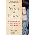 A Woman of Influence: The Spectacular Rise of Alice Spencer in Tudor England