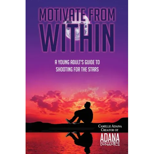 Motivate from Within: A Young Adult's Guide to Shooting for the Stars