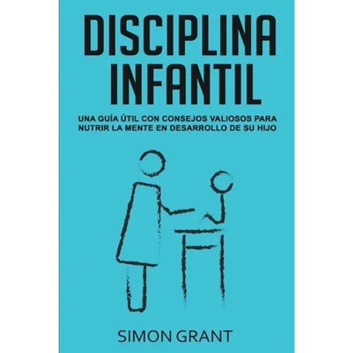 Disciplina Infantil: Una guía útil con consejos valiosos para nutrir la mente en desarrollo de su hijo