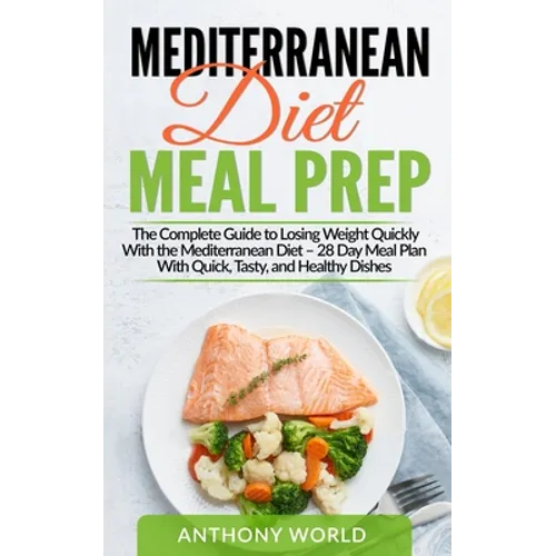 Mediterranean Diet Meal Prep: The Complete Guide to Losing Weight Quickly With the Mediterranean Diet - 28 Day Meal Plan With Quick, Tasty, and Heal