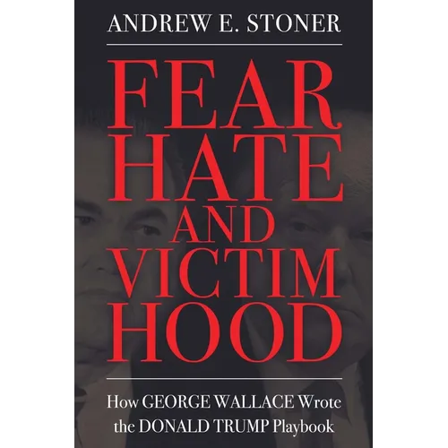 Fear, Hate, and Victimhood: How George Wallace Wrote the Donald Trump Playbook (Hardback)