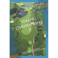You're Overthinking It: In golf, you compete against yourself. Stay out of your own way.