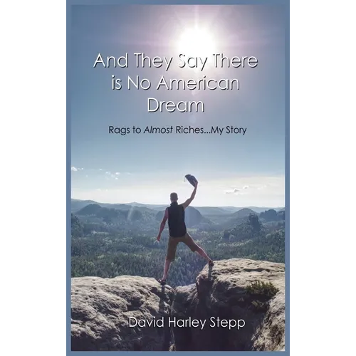 And They Say There is No American Dream: Rags to Almost Riches...My Story