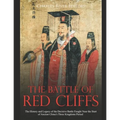 The Battle of Red Cliffs: The History and Legacy of the Decisive Battle Fought Near the Start of Ancient China's Three Kingdoms Period