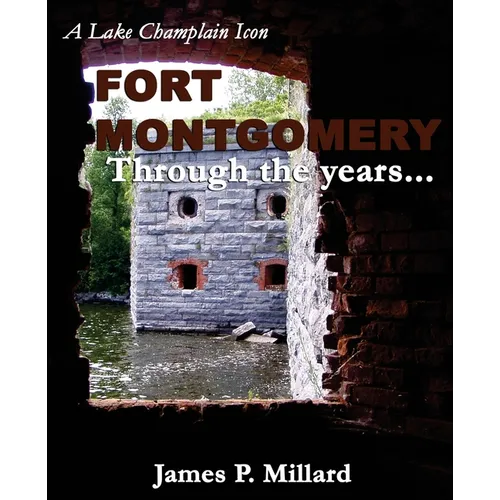 Fort Montgomery Through the Years: A Pictorial History of the Great Stone Fort on Lake Champlain