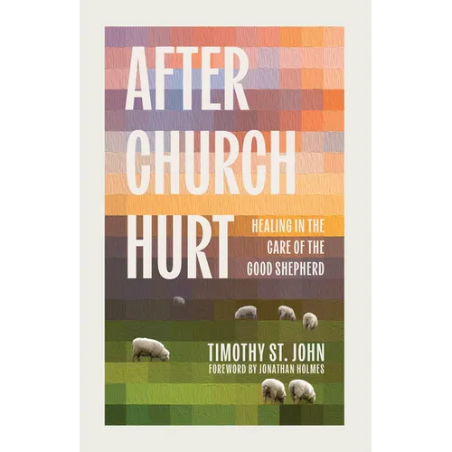 After Church Hurt: Healing in the Care of the Good Shepherd
