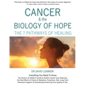 Cancer & The Biology of Hope: The 7 Pathways of Healing- The Doctor's & Patient's Guide to Holistic Cancer Care, Reducing the Side Effects of Chemo,
