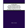 An Outline History Of Tioga And Bradford Counties In Pennsylvania, Chemung, Steuben, Tioga, Tompkins And Schuyler In New York: By Townships, Villages,