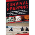 Survival Prepping: A Guide to Hunkering Down, Bugging Out, and Getting Out of Dodge