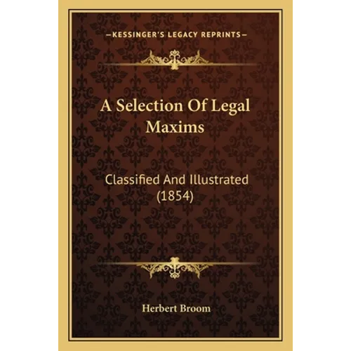 A Selection Of Legal Maxims: Classified And Illustrated (1854)