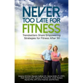 Never Too Late for Fitness-Volume One: Trendsetters Share Empowering Strategies for Fitness Over 50