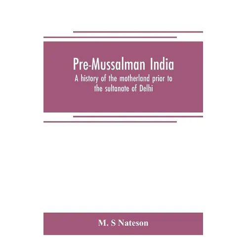 Pre-Mussalman India, a history of the motherland prior to the sultanate of Delhi