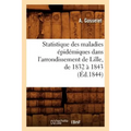 Statistique Des Maladies Épidémiques Dans l'Arrondissement de Lille, de 1832 À 1843 (Éd.1844)
