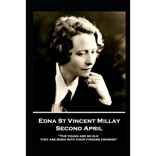 Edna St. Vincent Millay - Second April: "The young are so old, they are born with their fingers crossed"