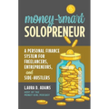 Money-Smart Solopreneur: A Personal Finance System for Freelancers, Entrepreneurs, and Side-Hustlers