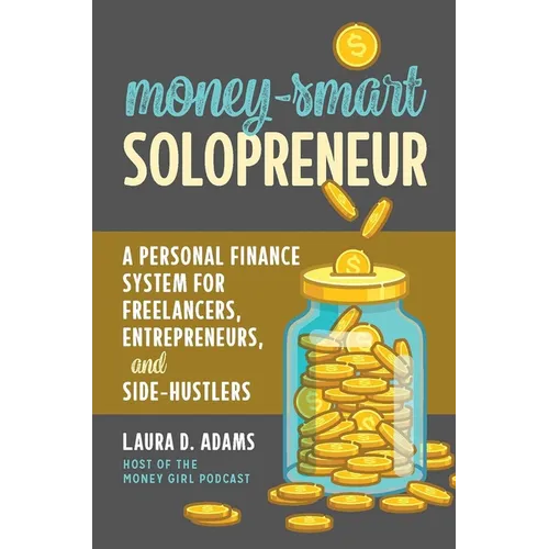 Money-Smart Solopreneur: A Personal Finance System for Freelancers, Entrepreneurs, and Side-Hustlers