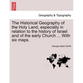The Historical Geography of the Holy Land, especially in relation to the history of Israel and of the early Church ... With six maps.